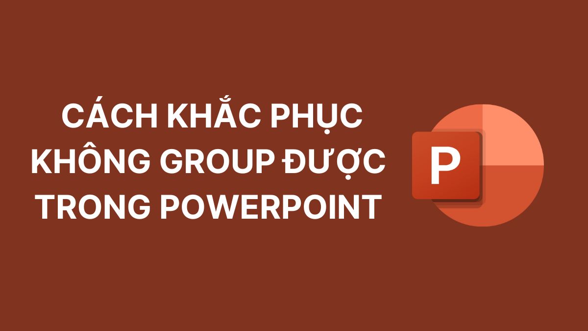 Tại sao không group được trong Powerpoint? Cách khắc phục Tại sao không group được trong Powerpoint? Cách khắc phục